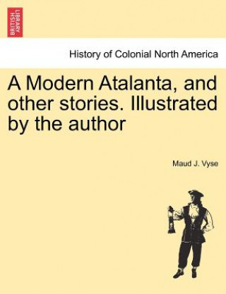 Modern Atalanta, and Other Stories. Illustrated by the Author