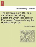 Campaign of 1815; Or, a Narrative of the Military Operations Which Took Place in France and Belgium During the Hundred Days, Etc.