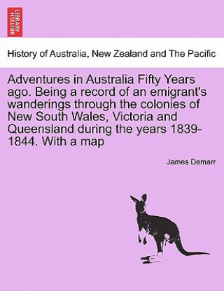 Adventures in Australia Fifty Years Ago. Being a Record of an Emigrant's Wanderings Through the Colonies of New South Wales, Victoria and Queensland D