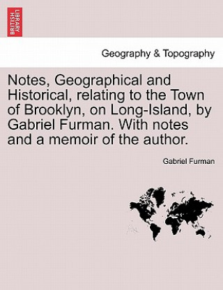 Notes, Geographical and Historical, Relating to the Town of Brooklyn, on Long-Island, by Gabriel Furman. with Notes and a Memoir of the Author.