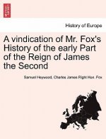 Vindication of Mr. Fox's History of the Early Part of the Reign of James the Second