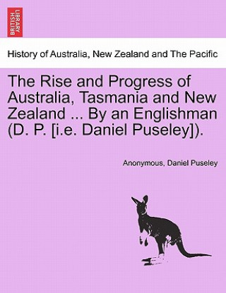 Rise and Progress of Australia, Tasmania and New Zealand ... by an Englishman (D. P. [I.E. Daniel Puseley]).