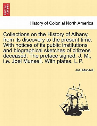 Collections on the History of Albany, from Its Discovery to the Present Time. with Notices of Its Public Institutions and Biographical Sketches of Cit