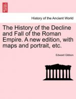 History of the Decline and Fall of the Roman Empire. a New Edition, with Maps and Portrait, Etc.