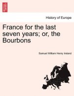 France for the Last Seven Years; Or, the Bourbons