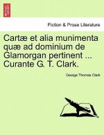 Cartae Et Alia Munimenta Quae Ad Dominium de Glamorgan Pertinent ... Curante G. T. Clark. Vol. I.