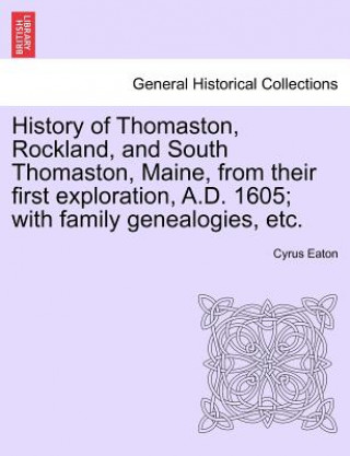 History of Thomaston, Rockland, and South Thomaston, Maine, from Their First Exploration, A.D. 1605; With Family Genealogies, Etc.