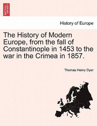 History of Modern Europe, from the Fall of Constantinople in 1453 to the War in the Crimea in 1857.