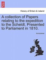 collection of Papers relating to the expedition to the Scheldt. Presented to Parliament in 1810.