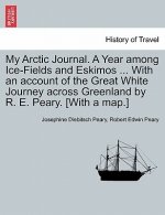 My Arctic Journal. a Year Among Ice-Fields and Eskimos ... with an Account of the Great White Journey Across Greenland by R. E. Peary. [With a Map.]Vo