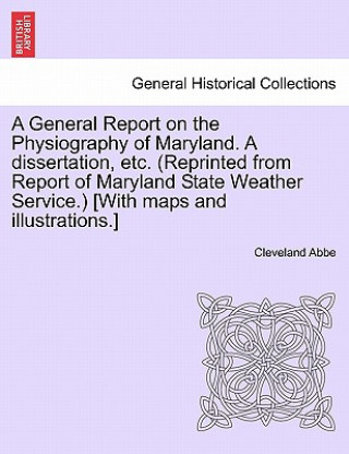General Report on the Physiography of Maryland. a Dissertation, Etc. (Reprinted from Report of Maryland State Weather Service.) [With Maps and Illustr