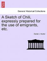 Sketch of Chili, Expressly Prepared for the Use of Emigrants, Etc.