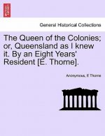 Queen of the Colonies; Or, Queensland as I Knew It. by an Eight Years' Resident [E. Thorne].