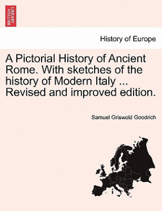 Pictorial History of Ancient Rome. with Sketches of the History of Modern Italy ... Revised and Improved Edition.