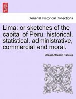 Lima; Or Sketches of the Capital of Peru, Historical, Statistical, Administrative, Commercial and Moral.