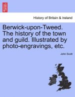Berwick-upon-Tweed. The history of the town and guild. Illustrated by photo-engravings, etc.
