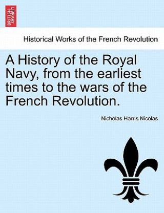 History of the Royal Navy, from the Earliest Times to the Wars of the French Revolution. Vol. I
