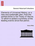 Elements of Universal History, on a New and Systematic Plan; From the Earliest Times to the Treaty of Vienna. to Which Is Added a Summary of the Leadi