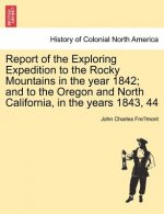 Report of the Exploring Expedition to the Rocky Mountains in the Year 1842; And to the Oregon and North California, in the Years 1843, 44