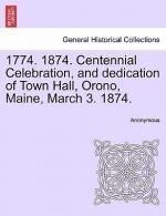 1774. 1874. Centennial Celebration, and Dedication of Town Hall, Orono, Maine, March 3. 1874.