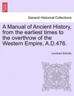 Manual of Ancient History, from the Earliest Times to the Overthrow of the Western Empire, A.D.476.
