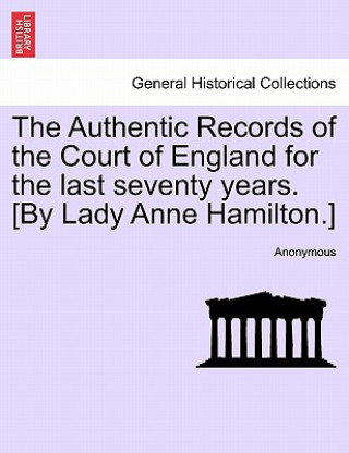Authentic Records of the Court of England for the Last Seventy Years. [By Lady Anne Hamilton.]