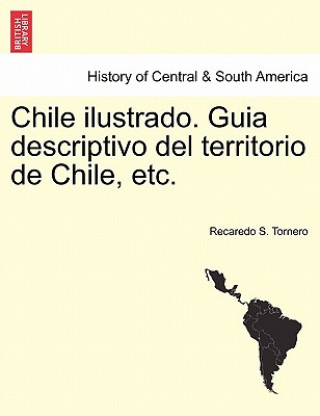 Chile ilustrado. Guia descriptivo del territorio de Chile, etc.