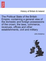 Political State of the British Empire; Containing a General View of the Domestic and Foreign Possessions of the Crown; The Laws, Commerce, Revenues, O
