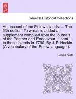 Account of the Pelew Islands. ... the Fifth Edition. to Which Is Added a Supplement Compiled from the Journals of the Panther and Endeavour ... Sent .