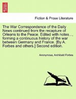 War Correspondence of the Daily News Continued from the Recapture of Orleans to the Peace. Edited with Notes..., Forming a Continuous History of the W