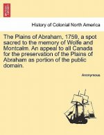Plains of Abraham, 1759, a Spot Sacred to the Memory of Wolfe and Montcalm. an Appeal to All Canada for the Preservation of the Plains of Abraham as P