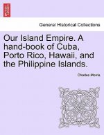 Our Island Empire. A hand-book of Cuba, Porto Rico, Hawaii, and the Philippine Islands.