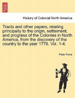 Tracts and other papers, relating principally to the origin, settlement, and progress of the Colonies in North America, from the discovery of the coun