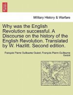 Why Was the English Revolution Successful. a Discourse on the History of the English Revolution. Translated by W. Hazlitt. Second Edition.