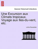 Excursion Aux Climats Tropicaux. Voyage Aux Iles-Du-Vent, Etc.