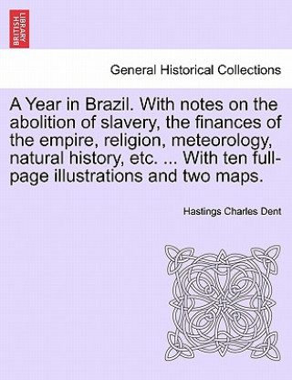 Year in Brazil. With notes on the abolition of slavery, the finances of the empire, religion, meteorology, natural history, etc. ... With ten full-pag