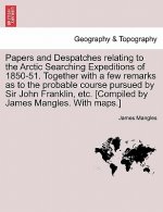Papers and Despatches Relating to the Arctic Searching Expeditions of 1850-51. Together with a Few Remarks as to the Probable Course Pursued by Sir Jo