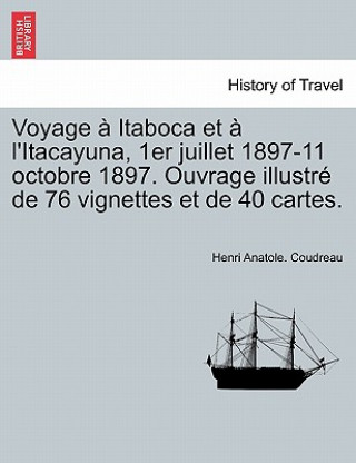 Voyage Itaboca Et L'Itacayuna, 1er Juillet 1897-11 Octobre 1897. Ouvrage Illustr de 76 Vignettes Et de 40 Cartes.