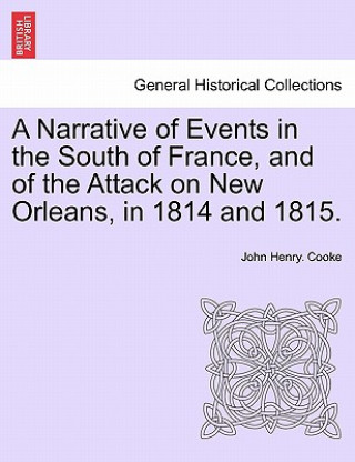 Narrative of Events in the South of France, and of the Attack on New Orleans, in 1814 and 1815.