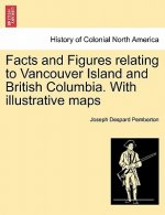 Facts and Figures Relating to Vancouver Island and British Columbia. with Illustrative Maps