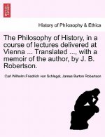 Philosophy of History, in a Course of Lectures Delivered at Vienna ... Translated ..., with a Memoir of the Author, by J. B. Robertson.