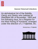 Alphabetical List of the Nobility, Clergy and Gentry Who Balloted at Wakefield 6th of November, 1809 and Five Following Days, for a Register for the W