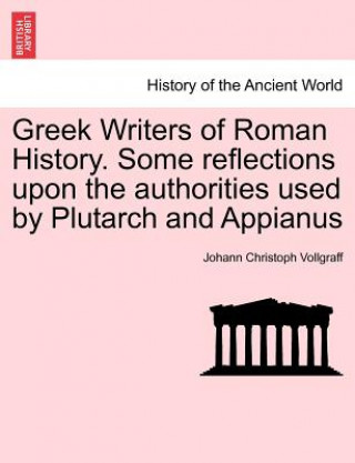 Greek Writers of Roman History. Some Reflections Upon the Authorities Used by Plutarch and Appianus