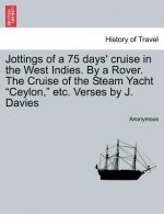 Jottings of a 75 Days' Cruise in the West Indies. by a Rover. the Cruise of the Steam Yacht Ceylon, Etc. Verses by J. Davies