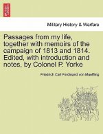 Passages from My Life, Together with Memoirs of the Campaign of 1813 and 1814. Edited, with Introduction and Notes, by Colonel P. Yorke