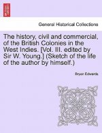 History, Civil and Commercial, of the British Colonies in the West Indies. [Vol. III. Edited by Sir W. Young.] (Sketch of the Life of the Author by Hi