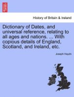Dictionary of Dates, and Universal Reference, Relating to All Ages and Nations. ... with Copious Details of England, Scotland, and Ireland, Etc.
