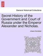 Secret History of the Government and Court of Russia Under the Emperor Alexander and Nicholas.