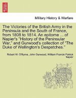 Victories of the British Army in the Peninsula and the South of France, from 1808 to 1814. an Epitome ... of Napier's 