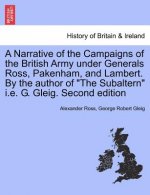 Narrative of the Campaigns of the British Army Under Generals Ross, Pakenham, and Lambert. by the Author of the Subaltern i.e. G. Gleig. Second Editio